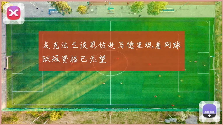 麦克法兰谈恩佐赴马德里观看网球欧冠资格已无望