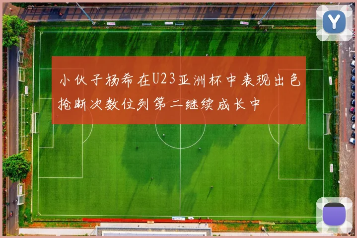 小伙子杨希在U23亚洲杯中表现出色抢断次数位列第二继续成长中