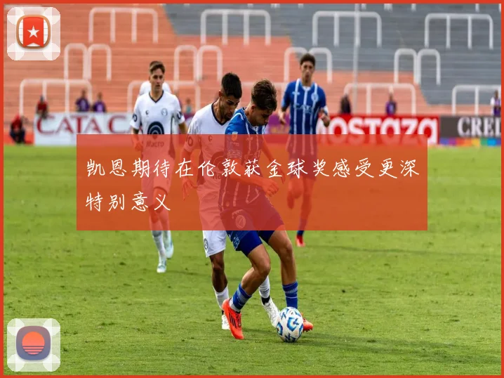 凯恩期待在伦敦获金球奖感受更深特别意义