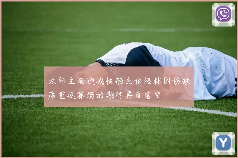 太阳主场迎战快船杰伦格林因伤缺席重返赛场的期待再度落空