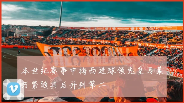 本世纪赛事中梅西进球领先皇马莱万紧随其后并列第二