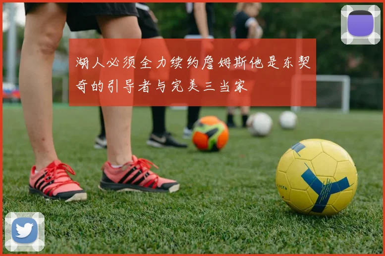 湖人必须全力续约詹姆斯他是东契奇的引导者与完美三当家