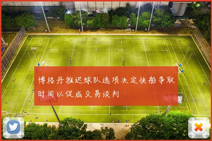 博格丹推迟球队选项决定快船争取时间以促成交易谈判