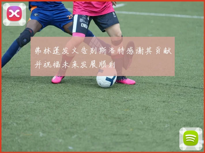 弗林蓬发文告别斯洛特感谢其贡献并祝福未来发展顺利