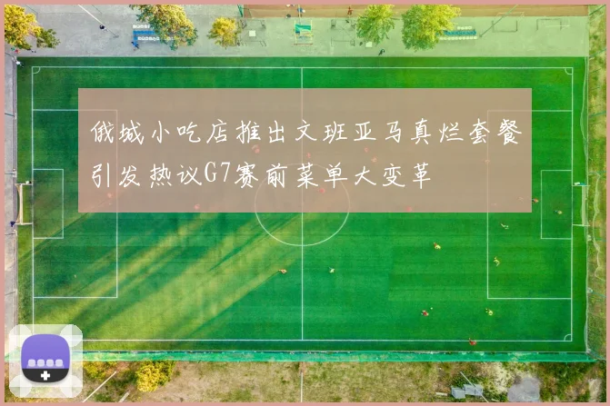 俄城小吃店推出文班亚马真烂套餐引发热议G7赛前菜单大变革
